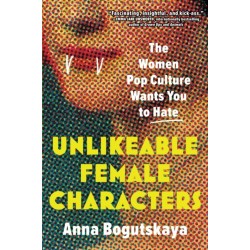 Unlikeable Female Characters: The Women Pop Culture Wants You to Hate
