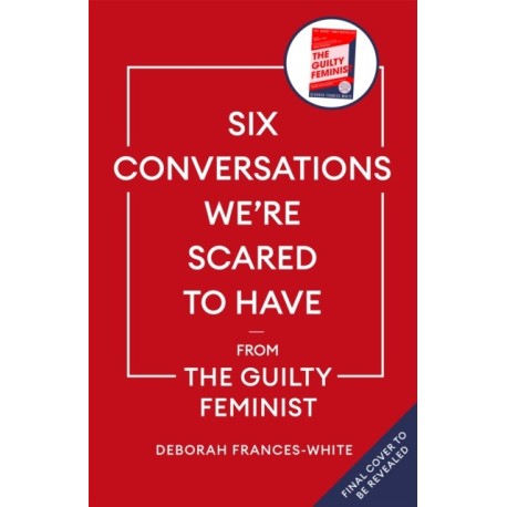 Six Conversations We're Scared to Have: How to change minds, including your own - 'The book we need right now' (David Tennant)