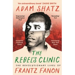 The Rebel's Clinic: The Revolutionary Lives of Frantz Fanon
