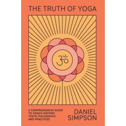 The Truth of Yoga: A Comprehensive Guide to Yoga's History, Texts, Philosophy, and Practices