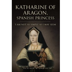 Katharine of Aragon, Spanish Princess: 'I am not as Simple as I May Seem'