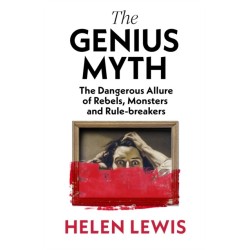 The Genius Myth: The Dangerous Allure of Rebels, Monsters and Rule-Breakers
