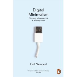 Digital Minimalism: Choosing a Focused Life in a Noisy World