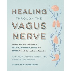 Healing Through the Vagus Nerve: Improve Your Body’s Response to Anxiety, Depression, Stress, and Trauma Through Nervous System Regulation