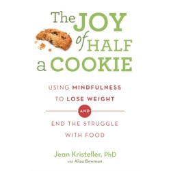 The Joy of Half A Cookie: Using Mindfulness to Lose Weight and End the Struggle With Food