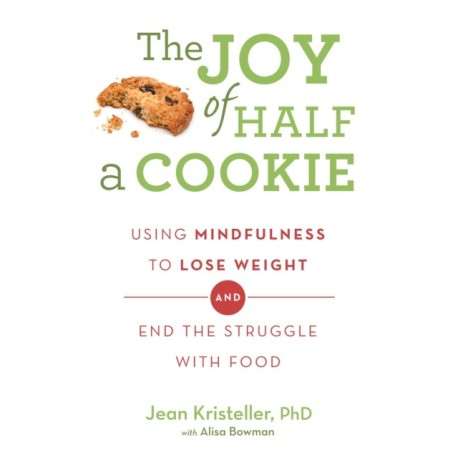The Joy of Half A Cookie: Using Mindfulness to Lose Weight and End the Struggle With Food