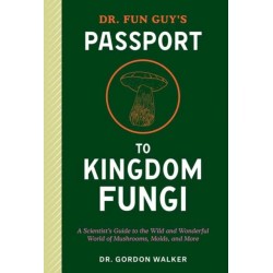 Dr. Fun Guy's Passport to Kingdom Fungi: A Scientist's Guide to the Wild and Wonderful World of Mushrooms, Molds, and More