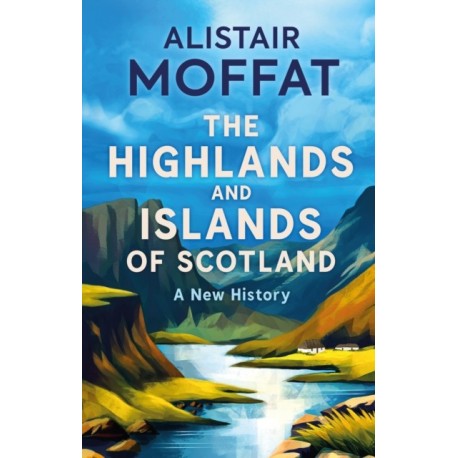 The Highlands and Islands of Scotland: A New History