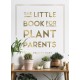 The Little Book for Plant Parents: Simple Tips to Help You Grow Your Own Urban Jungle