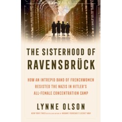 The Sisterhood of Ravensbruck: How An Intrepid Band of Frenchwomen Resisted the Nazis in Hitler’s All-Female Concentration Camp
