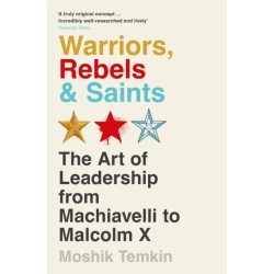 Warriors, Rebels and Saints: The Art of Leadership from Machiavelli to Malcolm X