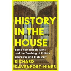 History in the House: Some Remarkable Dons and the Teaching of Politics, Character and Statecraft
