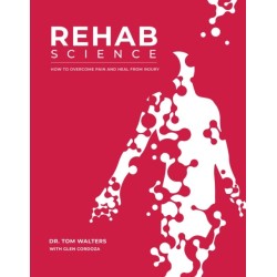 Rehab Science: The Complete Guide to Overcoming Pain, Healing from Injury, and Increasing Mobility