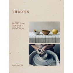 Thrown: A Modern Potter's Guide to Working with Clay on the Wheel