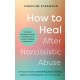 How to Heal After Narcissistic Abuse: A Practical Guide to Dismantling Shame, Healing Trauma, and Thriving After Toxic Relationships