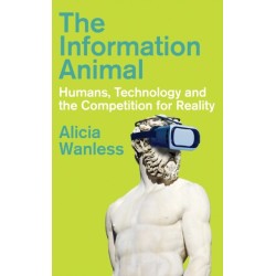 The Information Animal: Humans, Technology and the Competition for Reality