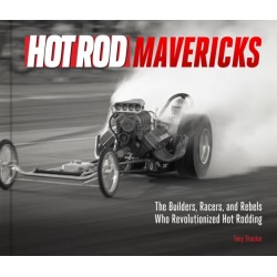 HOT ROD Mavericks: The Builders, Racers, and Rebels Who Revolutionized Hot Rodding