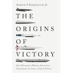 The Origins of Victory: How Disruptive Military Innovation Determines the Fates of Great Powers