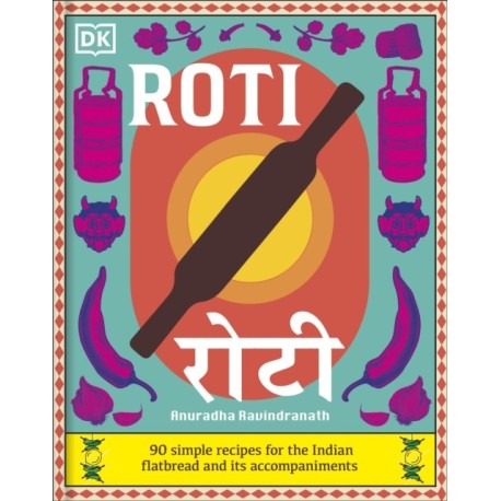Roti: 90 Simple Recipes for the Indian Bread and Its Accompaniments