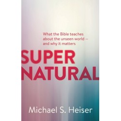 Supernatural – What the Bible Teaches About the Unseen World – and Why It Matters: What the Bible Teaches About the Unseen World--and Why It Matters