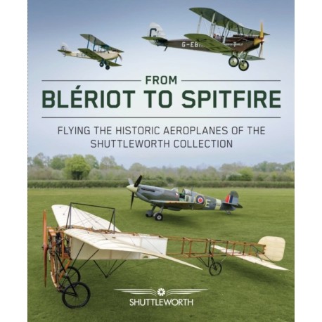 From Bleriot to Spitfire: Flying the Historic Planes of the Shuttleworth Collection