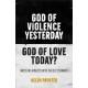 God of Violence Yesterday, God of Love Today?: Wrestling honestly with the Old Testament