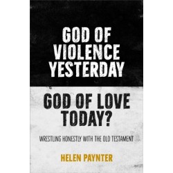 God of Violence Yesterday, God of Love Today?: Wrestling honestly with the Old Testament