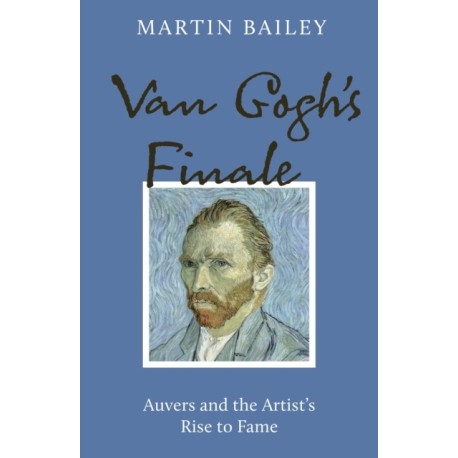 Van Gogh's Finale: Auvers and the Artist's Rise to Fame