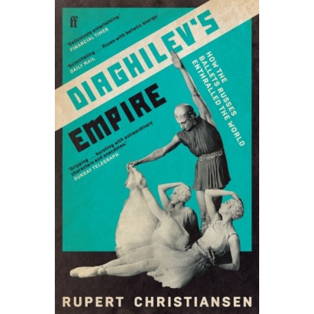 Diaghilev's Empire: How the Ballets Russes Enthralled the World