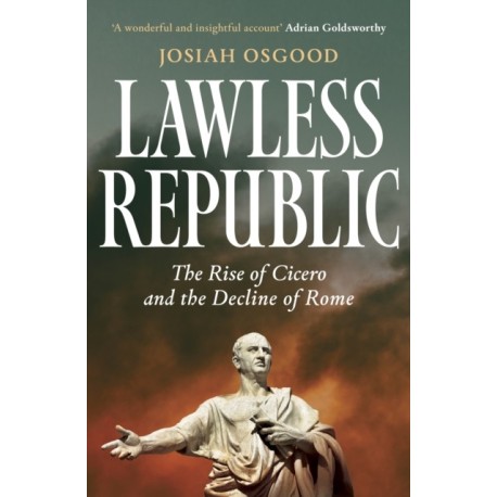 Lawless Republic: The Rise of Cicero and the Decline of Rome