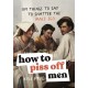 How to Piss Off Men: 109 Things to Say to Shatter the Male Ego