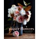 The Fine Art of Paper Flowers, The: A Guide to Making Beautiful and Lifelike Botanicals