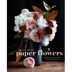 The Fine Art of Paper Flowers, The: A Guide to Making Beautiful and Lifelike Botanicals