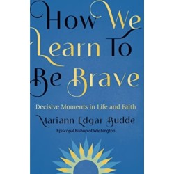 How We Learn to Be Brave: Decisive Moments in Life and Faith