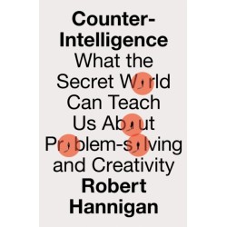 Counter-Intelligence: What the Secret World Can Teach Us About Problem-Solving and Creativity