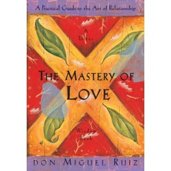 The Mastery of Love: A Practical Guide to the Art of Relationship, A Toltec Wisdom Book