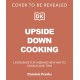 Upside Down Cooking: LAYER, BAKE, FLIP A Brand New Way to Cook in One Tray