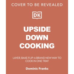 Upside Down Cooking: LAYER, BAKE, FLIP A Brand New Way to Cook in One Tray