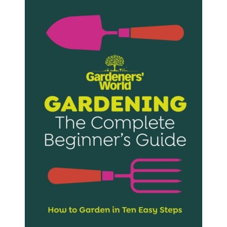 Gardeners’ World: Gardening: The Complete Beginner’s Guide