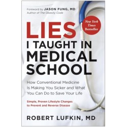Lies I Taught in Medical School: How conventional medicine is making you sicker and what you can do to save your life