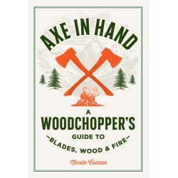 Axe in Hand: A Woodchopper's Guide to Blades, Wood, and Fire