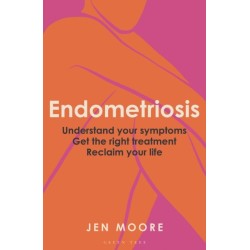 Endometriosis: Understand your symptoms, get the right treatment, reclaim your life