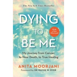 Dying to Be Me: My Journey from Cancer, to Near Death, to True Healing (10th Anniversary Edition)