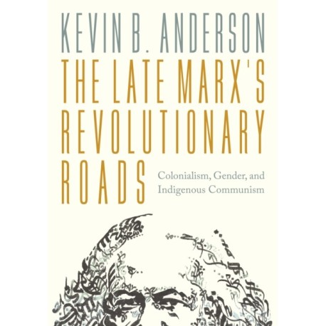 The Late Marx’s Revolutionary Roads: Colonialism, Gender, and Indigenous Communism