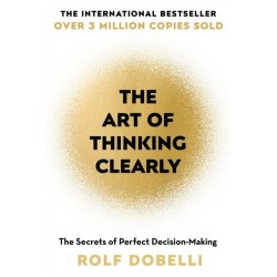 The Art of Thinking Clearly: The Secrets of Perfect Decision-Making