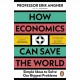 How Economics Can Save the World: Simple Ideas to Solve Our Biggest Problems