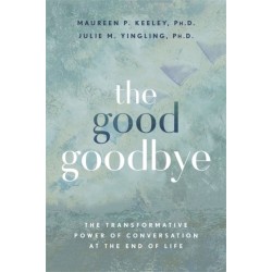 The Good Goodbye: The Transformative Power of Conversation at the End of Life