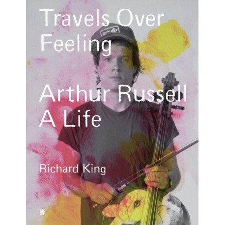 Travels Over Feeling: Arthur Russell, a Life