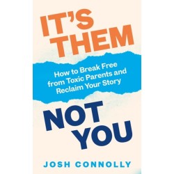 It’s Them, Not You: How to Break Free from Toxic Parents and Reclaim Your Story