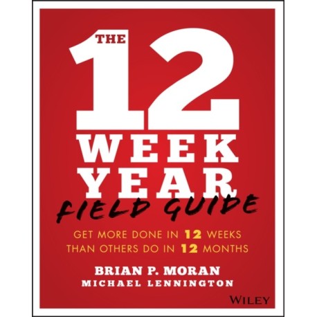 The 12 Week Year Field Guide: Get More Done In 12 Weeks Than Others Do In 12 Months